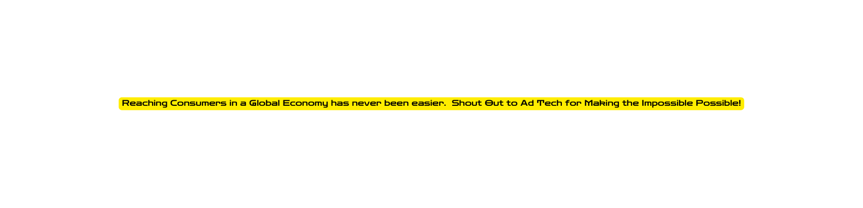 Reaching Consumers in a Global Economy has never been easier Shout Out to Ad Tech for Making the Impossible Possible